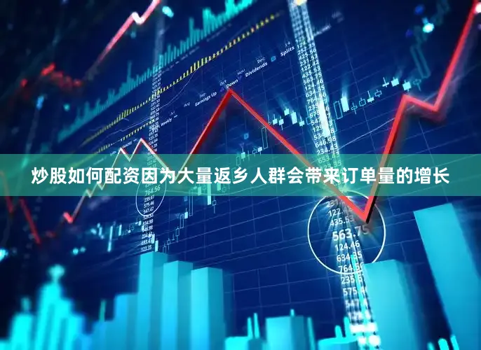 炒股如何配资因为大量返乡人群会带来订单量的增长