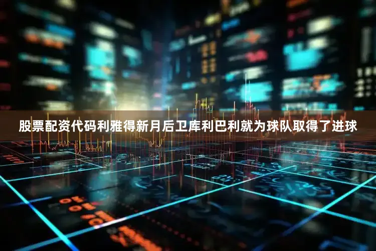 股票配资代码利雅得新月后卫库利巴利就为球队取得了进球