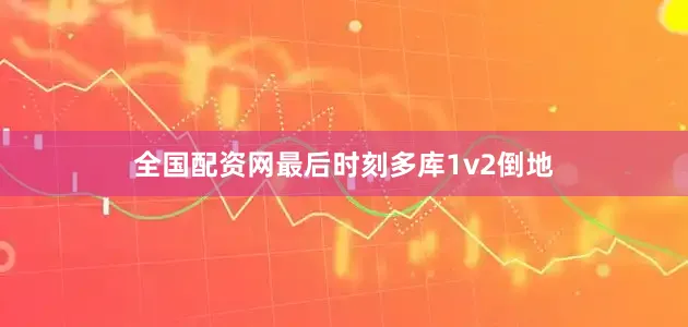 全国配资网最后时刻多库1v2倒地