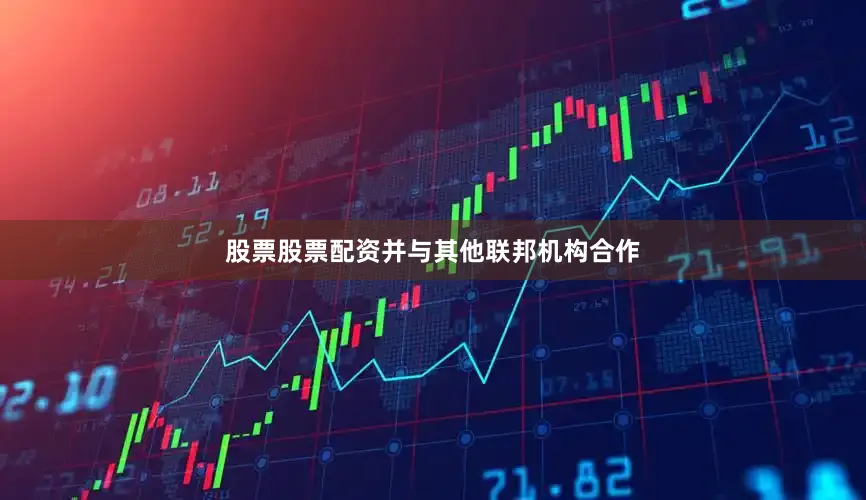 股票股票配资并与其他联邦机构合作