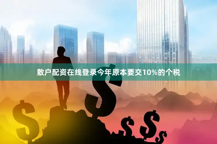 散户配资在线登录今年原本要交10%的个税