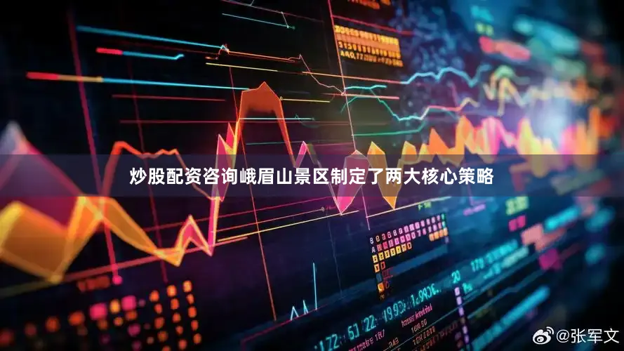 炒股配资咨询峨眉山景区制定了两大核心策略