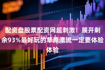 配资盘股票配资网超刺激！展开剩余93%最好玩的草原漂流一定要体验
