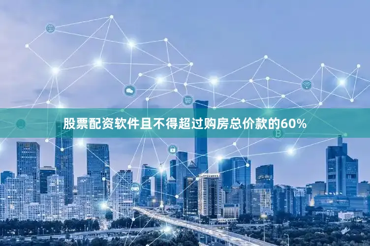 股票配资软件且不得超过购房总价款的60%