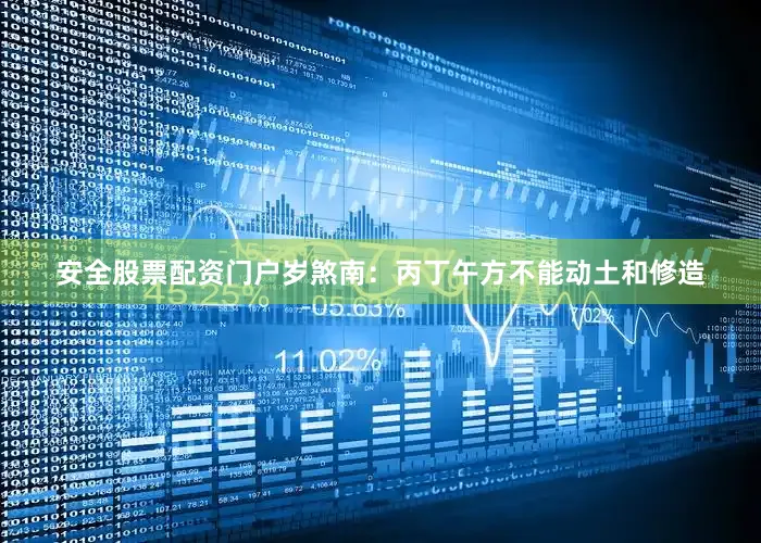 安全股票配资门户岁煞南：丙丁午方不能动土和修造