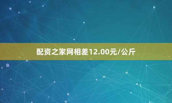 配资之家网相差12.00元/公斤