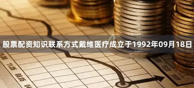 股票配资知识联系方式戴维医疗成立于1992年09月18日