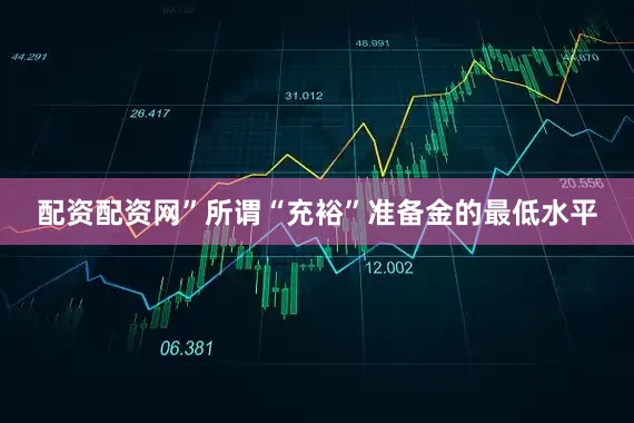 配资配资网”　　所谓“充裕”准备金的最低水平