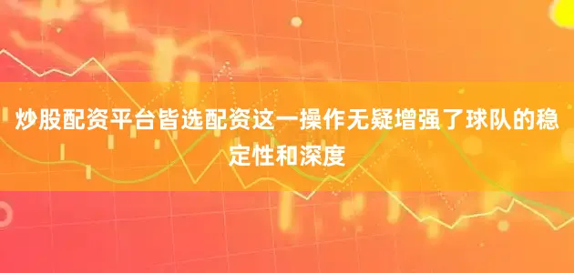 炒股配资平台皆选配资这一操作无疑增强了球队的稳定性和深度