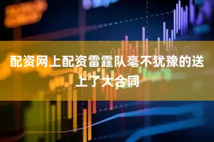 配资网上配资雷霆队毫不犹豫的送上了大合同