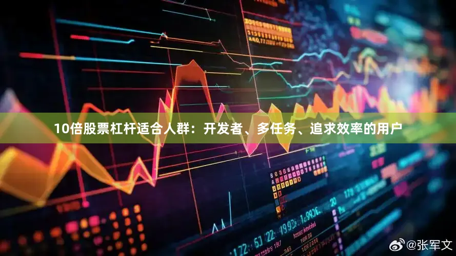 10倍股票杠杆适合人群：开发者、多任务、追求效率的用户