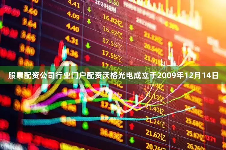 股票配资公司行业门户配资沃格光电成立于2009年12月14日