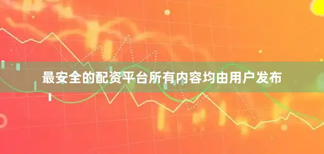 最安全的配资平台所有内容均由用户发布