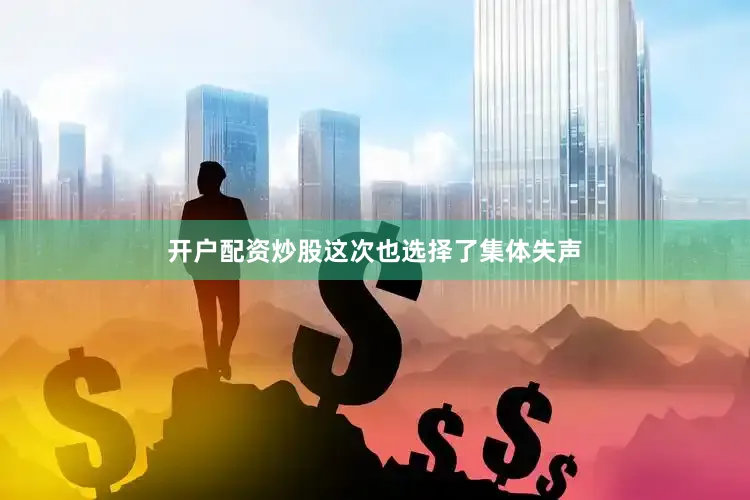 开户配资炒股这次也选择了集体失声