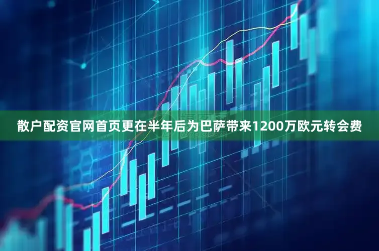 散户配资官网首页更在半年后为巴萨带来1200万欧元转会费