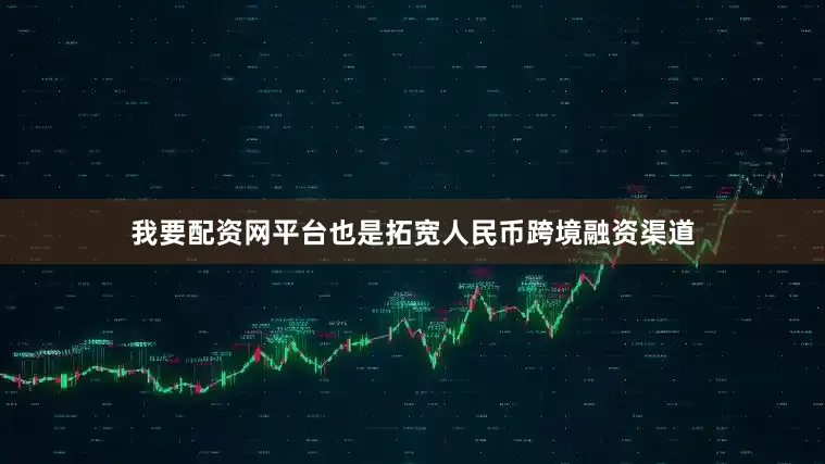 我要配资网平台也是拓宽人民币跨境融资渠道