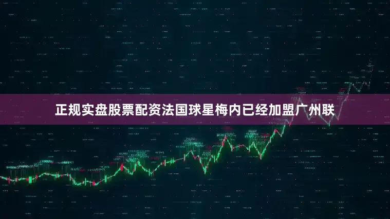 正规实盘股票配资法国球星梅内已经加盟广州联