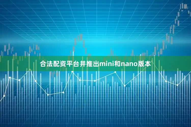 合法配资平台并推出mini和nano版本