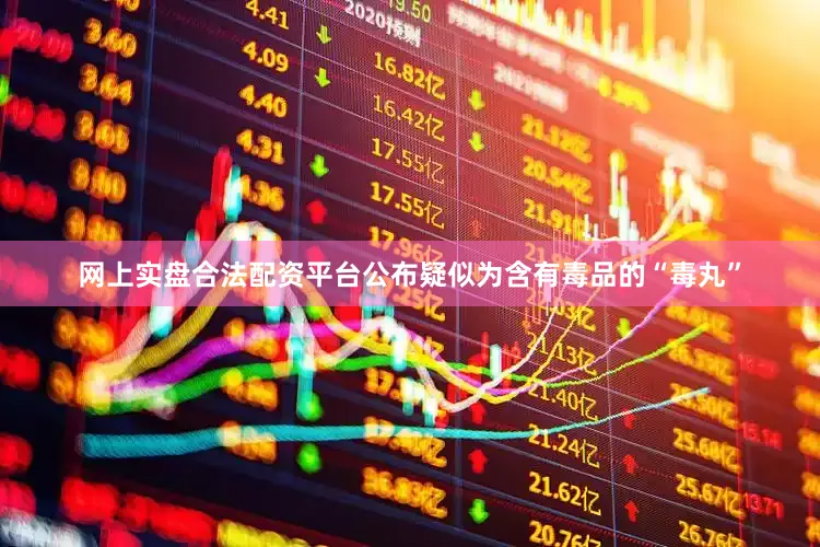 网上实盘合法配资平台公布疑似为含有毒品的“毒丸”
