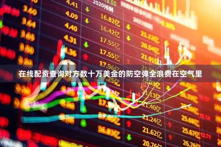在线配资查询对方数十万美金的防空弹全浪费在空气里