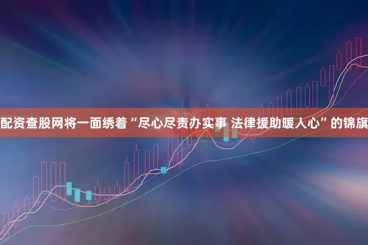 配资查股网将一面绣着“尽心尽责办实事 法律援助暖人心”的锦旗