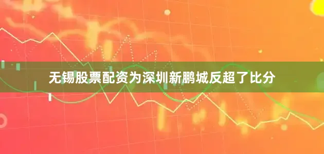 无锡股票配资为深圳新鹏城反超了比分