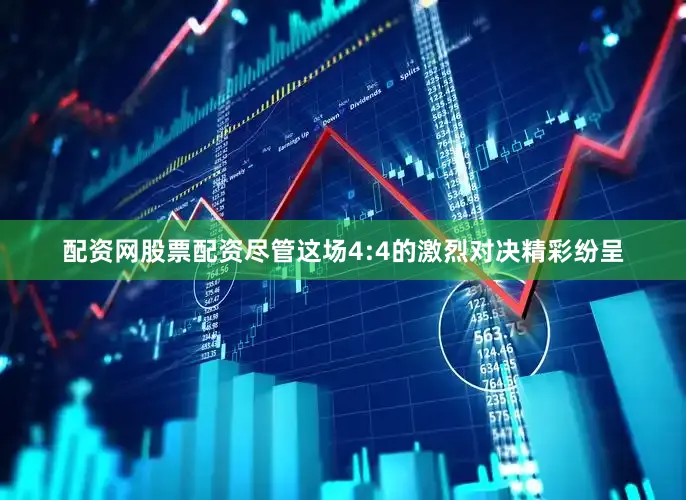 配资网股票配资尽管这场4:4的激烈对决精彩纷呈