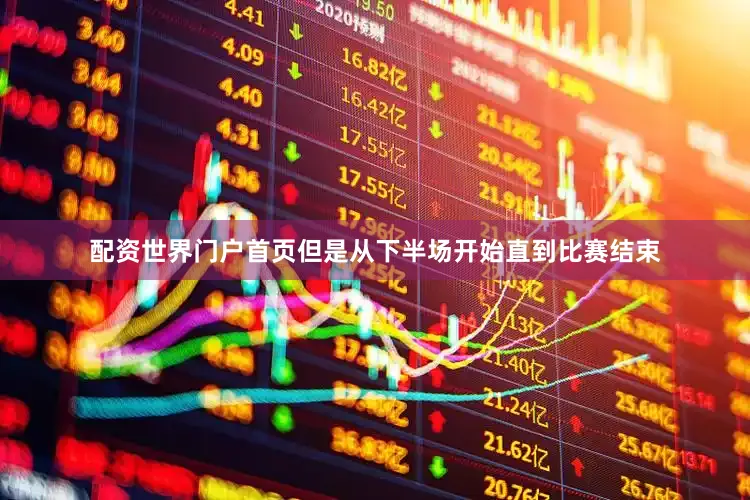 配资世界门户首页但是从下半场开始直到比赛结束