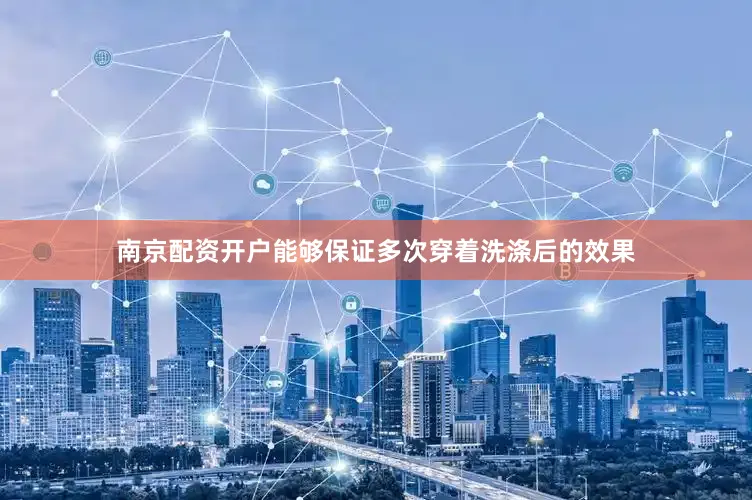 南京配资开户能够保证多次穿着洗涤后的效果