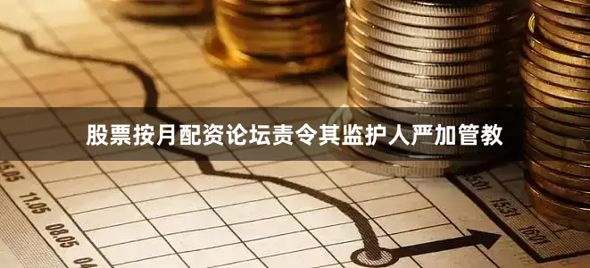 股票按月配资论坛责令其监护人严加管教