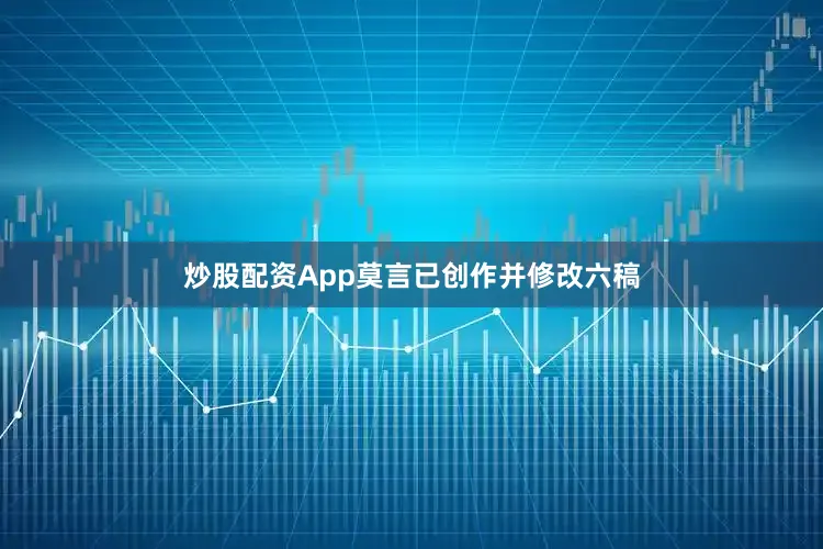 炒股配资App莫言已创作并修改六稿