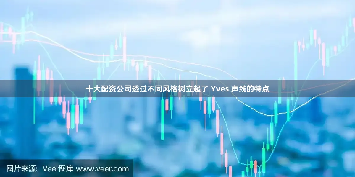 十大配资公司透过不同风格树立起了 Yves 声线的特点