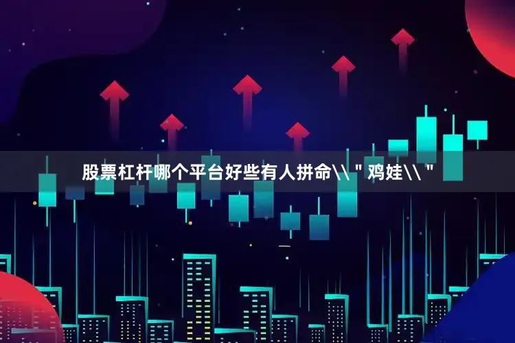 股票杠杆哪个平台好些有人拼命\＂鸡娃\＂