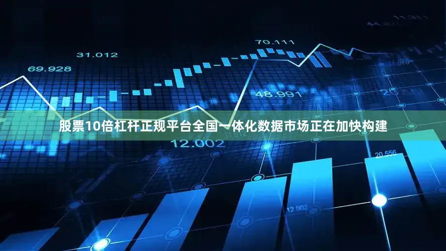 股票10倍杠杆正规平台全国一体化数据市场正在加快构建