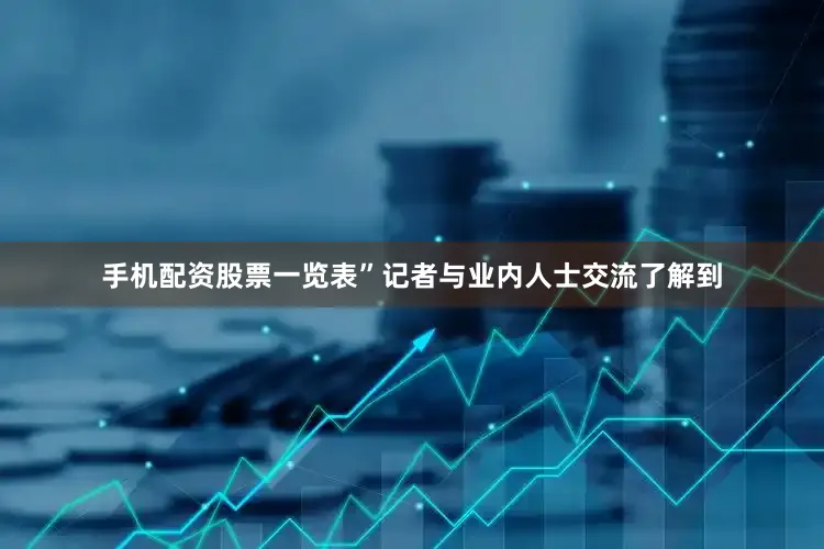 手机配资股票一览表”　　记者与业内人士交流了解到