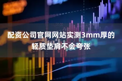 配资公司官网网站实测3mm厚的轻质垫肩不会夸张