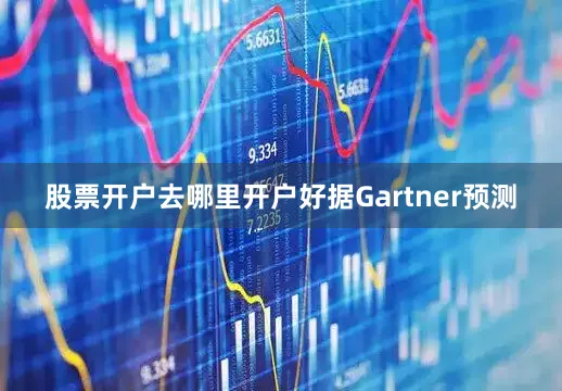 股票开户去哪里开户好据Gartner预测