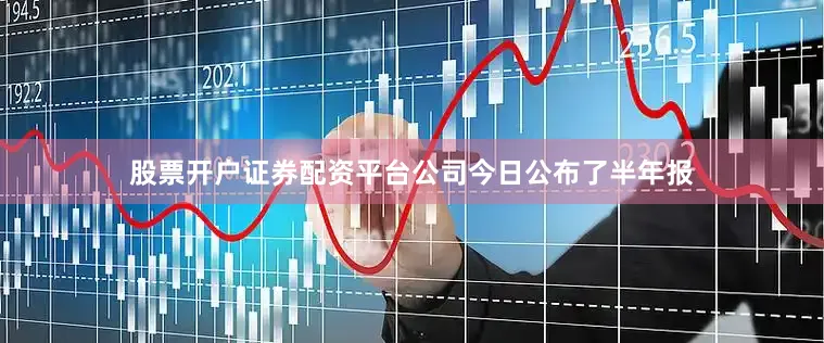 股票开户证券配资平台公司今日公布了半年报