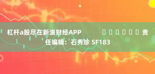 杠杆a股尽在新浪财经APP            						责任编辑：石秀珍 SF183