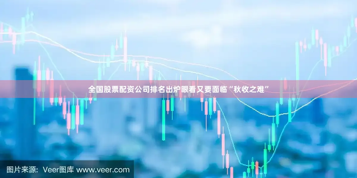 全国股票配资公司排名出炉眼看又要面临“秋收之难”
