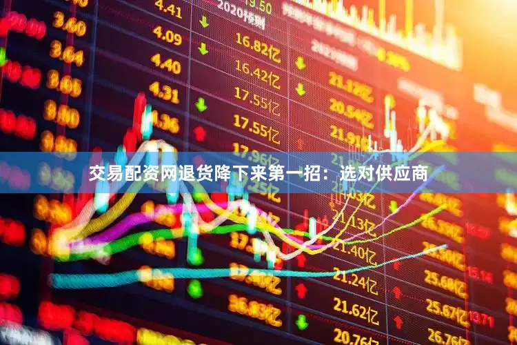 交易配资网退货降下来第一招：选对供应商