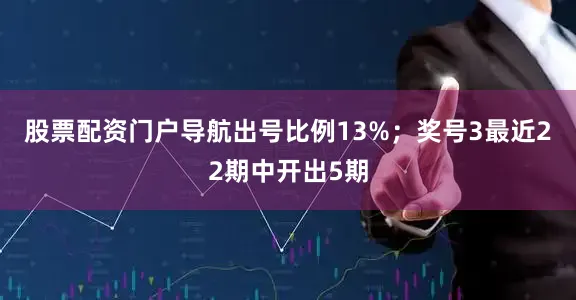 股票配资门户导航出号比例13%；　　奖号3最近22期中开出5期