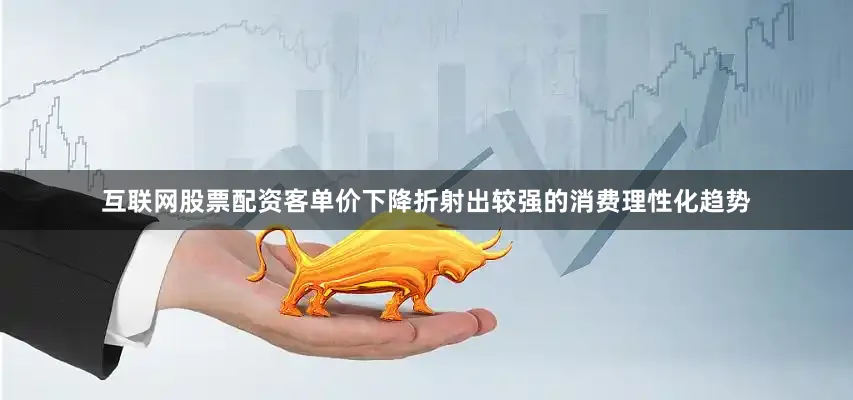 互联网股票配资客单价下降折射出较强的消费理性化趋势