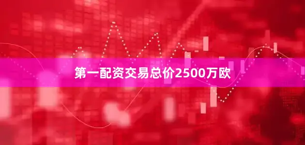 第一配资交易总价2500万欧