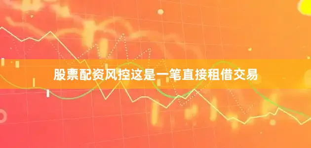 股票配资风控这是一笔直接租借交易