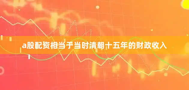 a股配资相当于当时清朝十五年的财政收入