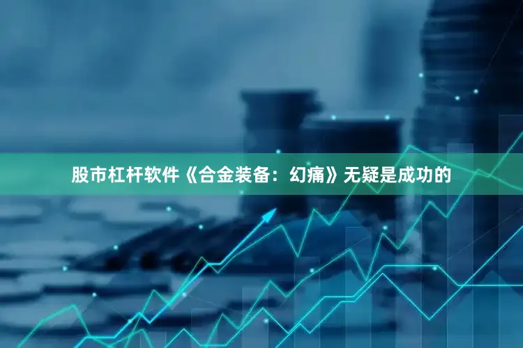 股市杠杆软件《合金装备:幻痛》无疑是成功的