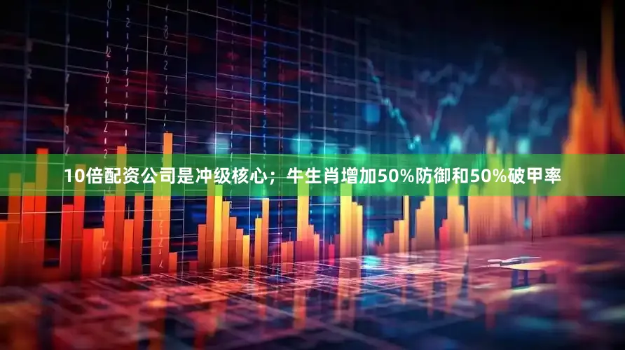 10倍配资公司是冲级核心；牛生肖增加50%防御和50%破甲率