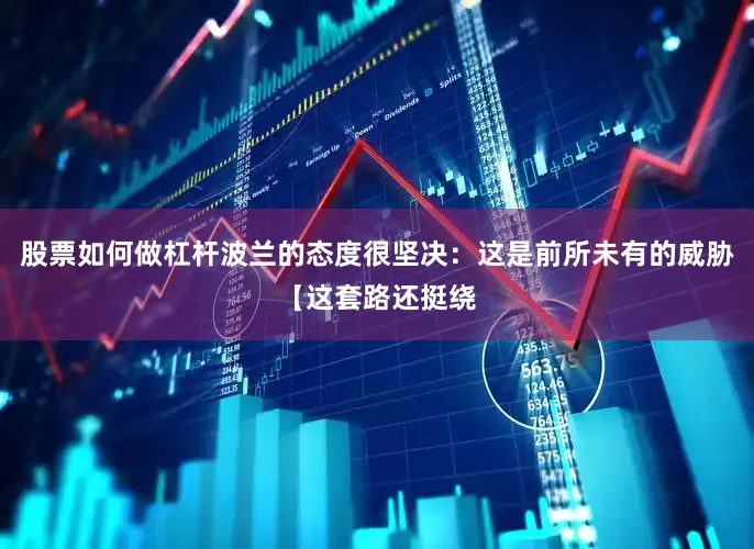 股票如何做杠杆波兰的态度很坚决：这是前所未有的威胁【这套路还挺绕