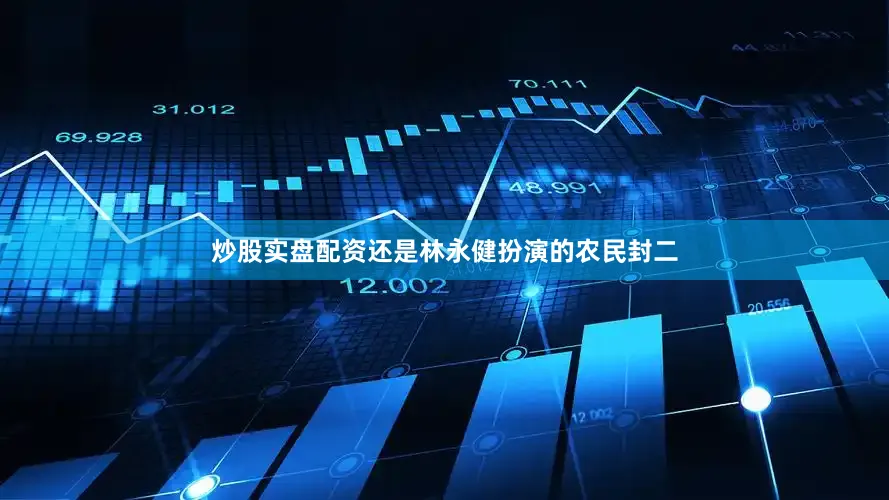 炒股实盘配资还是林永健扮演的农民封二
